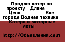 Продаю катер по проекту › Длина ­ 12 › Цена ­ 2 500 000 - Все города Водная техника » Катера и моторные яхты   